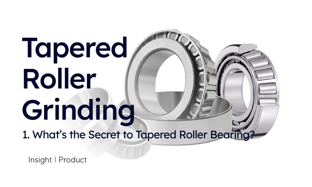 Insight | Tapered Roller Grinding #1 What's the Secret to TRB (Tapered Roller Bearing)?