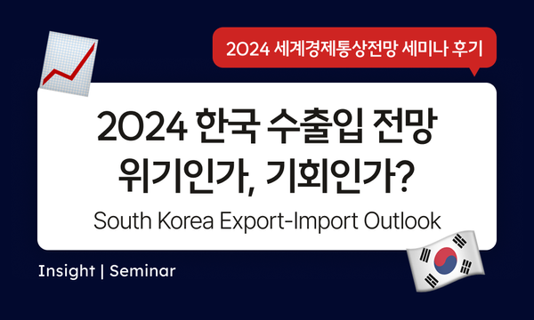 Seminar | 2024년 한국의 수출입 전망: 위기인가, 기회인가? South Korea Export-Import Outlook : Crisis or Opportunity?