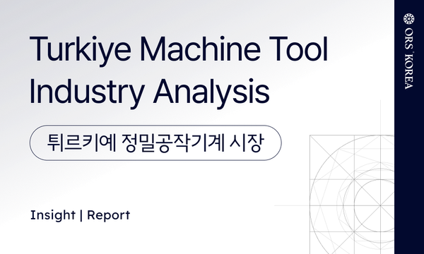 Report | 튀르키예 정밀기계 시장 (Turkiye Machine Tool Industry Analysis)